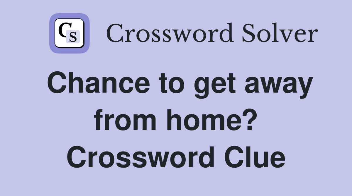Chance to get away from home? Crossword Clue Answers Crossword Solver